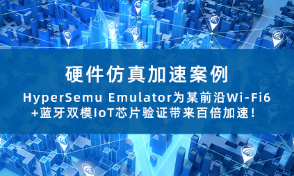 硬件仿真加速案例 | HyperSemu Emulator为某前沿Wi-Fi6+蓝牙双模IoT芯片验证带来百倍加速！